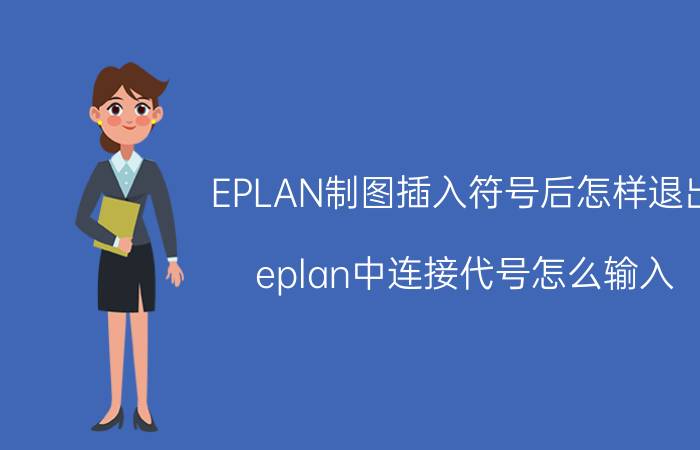 EPLAN制图插入符号后怎样退出 eplan中连接代号怎么输入？